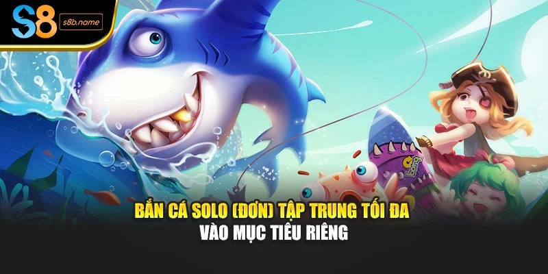 Bắn cá solo (đơn) tập trung tối đa vào mục tiêu riêng