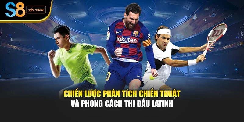 Chiến lược phân tích chiến thuật và phong cách thi đấu Latinh
