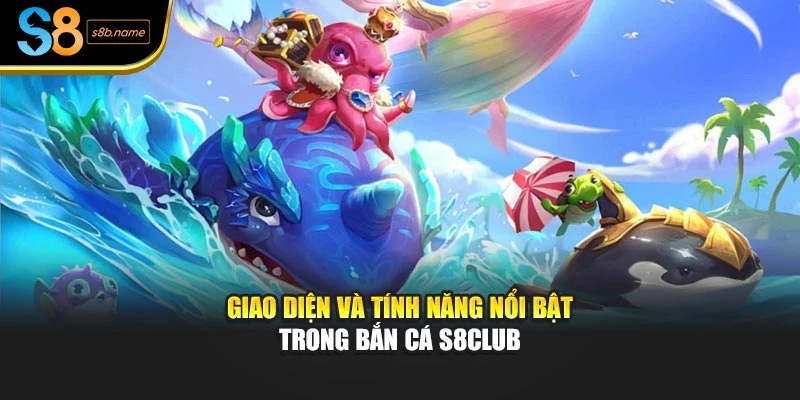 Giao diện và tính năng nổi bật trong bắn cá S8club
