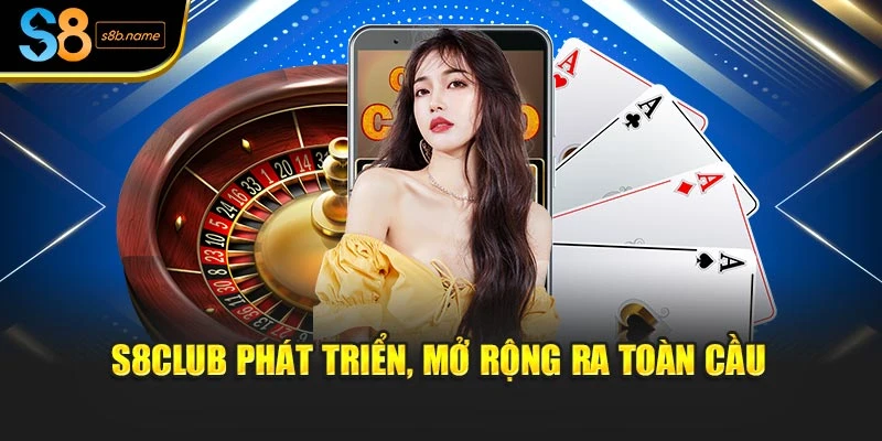 S8club phát triển, mở rộng ra toàn cầu